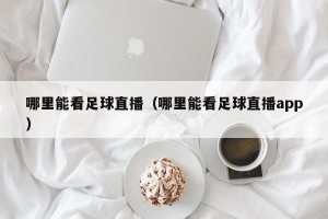 哪里能看足球直播（哪里能看足球直播app）